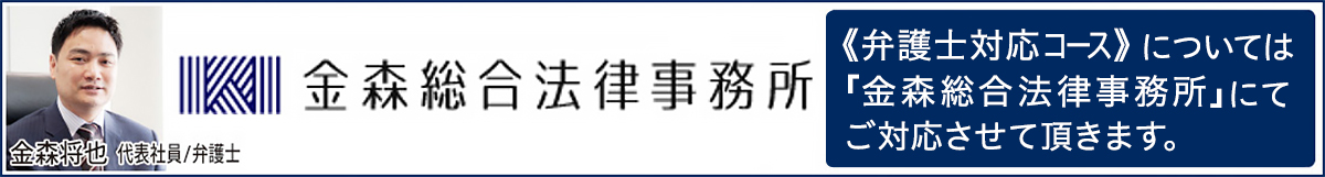 金森総合法律事務所 《弁護士対応コース》については「金森総合法律事務所」にてご対応させて頂きます。